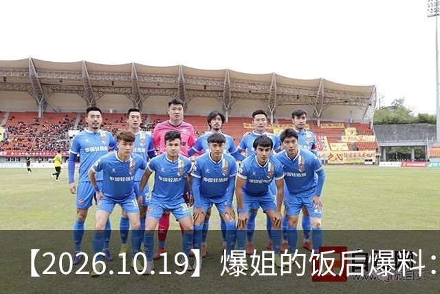 【2026.10.19】爆姐的饭后爆料：生命不止，爆料不息！