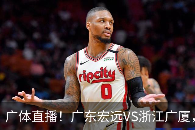 广体直播！广东宏远VS浙江广厦，赛前带来陈老板、胡明轩与徐杰的最新消息