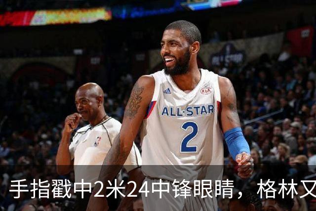 手指戳中2米24中锋眼睛，格林又和埃迪杠上了